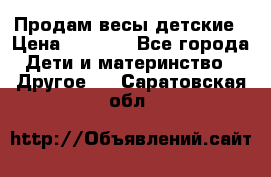 Продам весы детские › Цена ­ 1 500 - Все города Дети и материнство » Другое   . Саратовская обл.